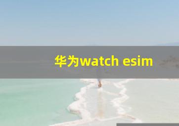 华为watch esim